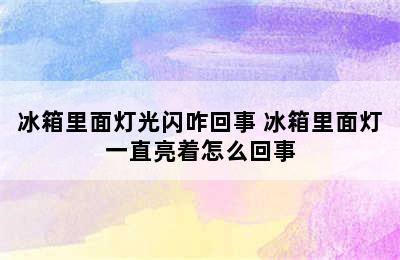 冰箱里面灯光闪咋回事 冰箱里面灯一直亮着怎么回事